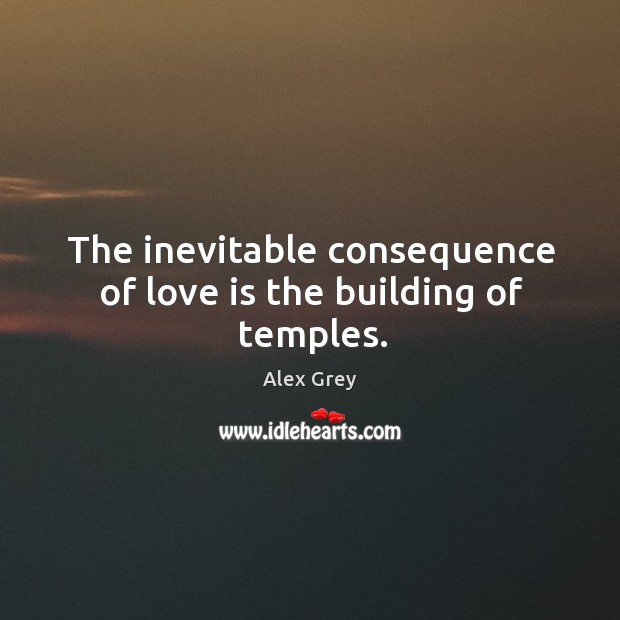 The inevitable consequence of love is the building of temples. Alex Grey Picture Quote