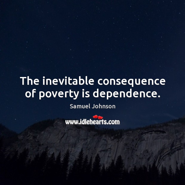 The inevitable consequence of poverty is dependence. Poverty Quotes Image