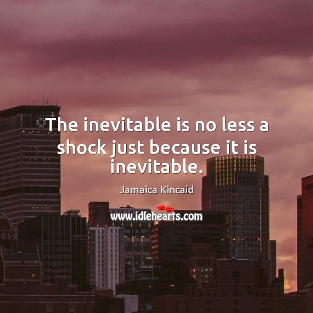 The inevitable is no less a shock just because it is inevitable. Jamaica Kincaid Picture Quote