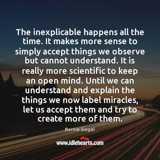 The inexplicable happens all the time. It makes more sense to simply Bernie Siegel Picture Quote