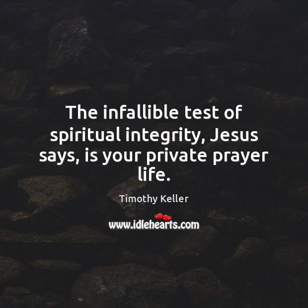 The infallible test of spiritual integrity, Jesus says, is your private prayer life. Timothy Keller Picture Quote