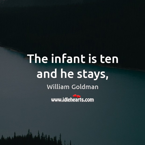 The infant is ten and he stays, William Goldman Picture Quote