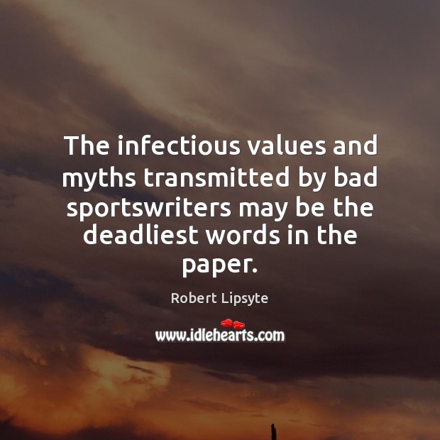 The infectious values and myths transmitted by bad sportswriters may be the Robert Lipsyte Picture Quote