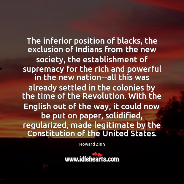 The inferior position of blacks, the exclusion of Indians from the new Howard Zinn Picture Quote