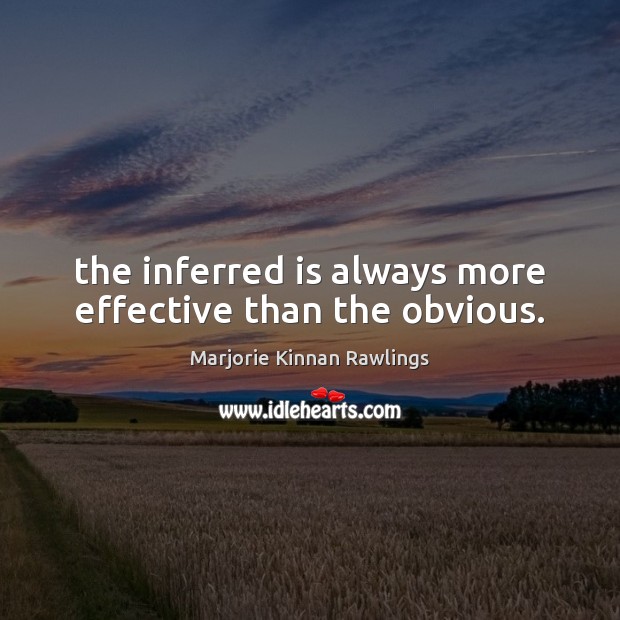 The inferred is always more effective than the obvious. Marjorie Kinnan Rawlings Picture Quote
