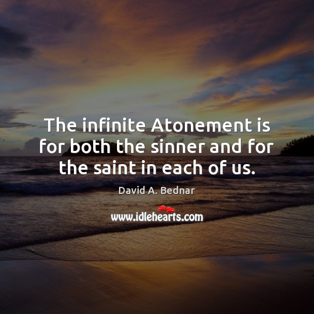 The infinite Atonement is for both the sinner and for the saint in each of us. David A. Bednar Picture Quote