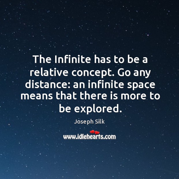 The Infinite has to be a relative concept. Go any distance: an Joseph Silk Picture Quote