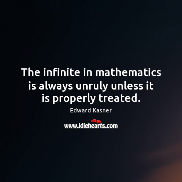 The infinite in mathematics is always unruly unless it is properly treated. Edward Kasner Picture Quote