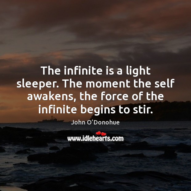 The infinite is a light sleeper. The moment the self awakens, the John O’Donohue Picture Quote