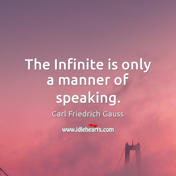 The Infinite is only a manner of speaking. Carl Friedrich Gauss Picture Quote