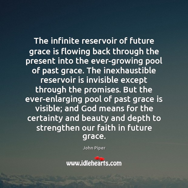 The infinite reservoir of future grace is flowing back through the present John Piper Picture Quote