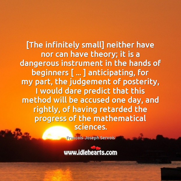 [The infinitely small] neither have nor can have theory; it is a Francois-Joseph Servois Picture Quote