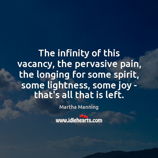 The infinity of this vacancy, the pervasive pain, the longing for some Martha Manning Picture Quote