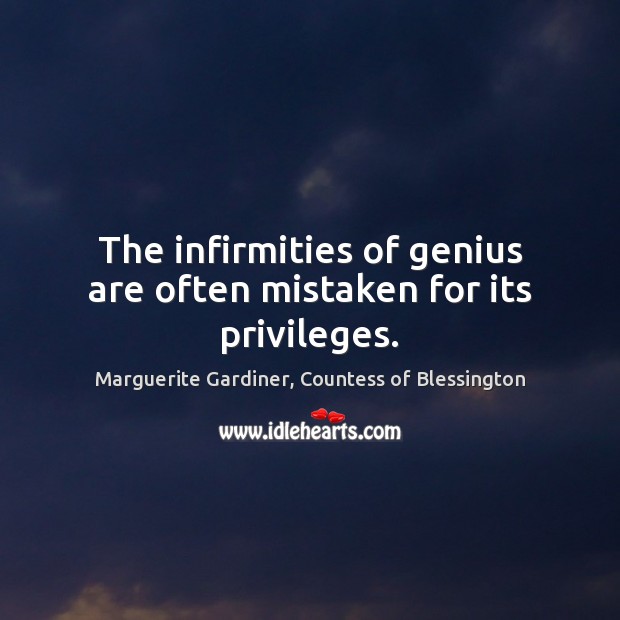 The infirmities of genius are often mistaken for its privileges. Marguerite Gardiner, Countess of Blessington Picture Quote