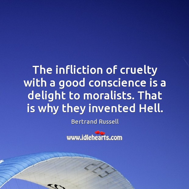 The infliction of cruelty with a good conscience is a delight to moralists. That is why they invented hell. Bertrand Russell Picture Quote