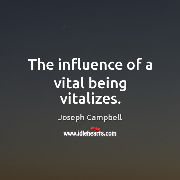 The influence of a vital being vitalizes. Joseph Campbell Picture Quote