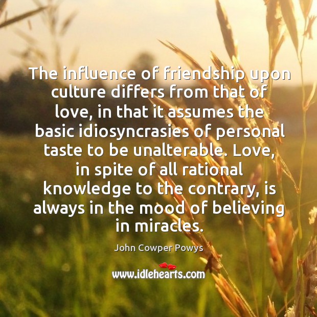 The influence of friendship upon culture differs from that of love, in John Cowper Powys Picture Quote