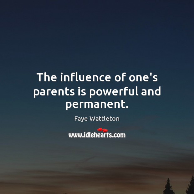 The influence of one’s parents is powerful and permanent. Faye Wattleton Picture Quote