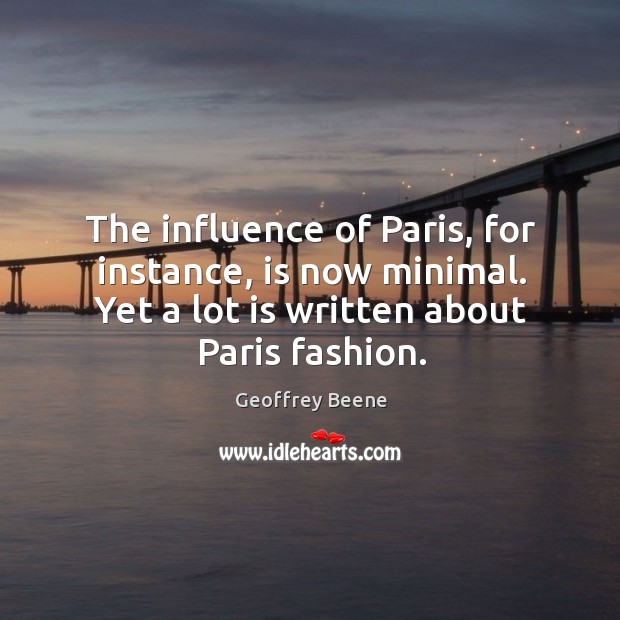 The influence of paris, for instance, is now minimal. Yet a lot is written about paris fashion. Geoffrey Beene Picture Quote