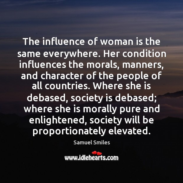 The influence of woman is the same everywhere. Her condition influences the Samuel Smiles Picture Quote