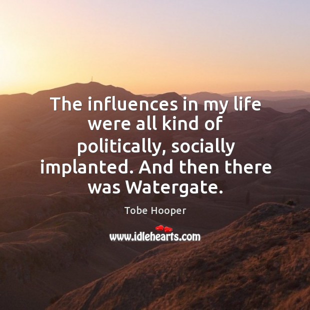 The influences in my life were all kind of politically, socially implanted. And then there was watergate. Tobe Hooper Picture Quote