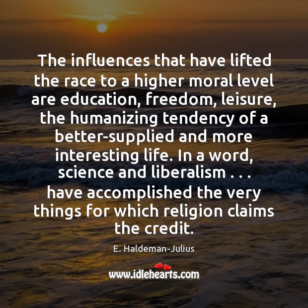 The influences that have lifted the race to a higher moral level E. Haldeman-Julius Picture Quote
