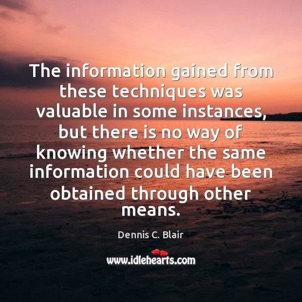 The information gained from these techniques was valuable in some instances, but Dennis C. Blair Picture Quote