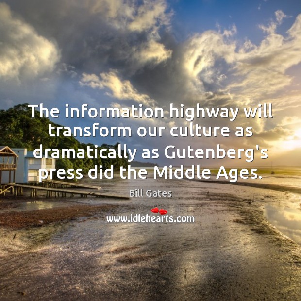 The information highway will transform our culture as dramatically as Gutenberg’s press Bill Gates Picture Quote
