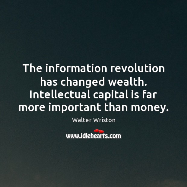 The information revolution has changed wealth. Intellectual capital is far more important Walter Wriston Picture Quote