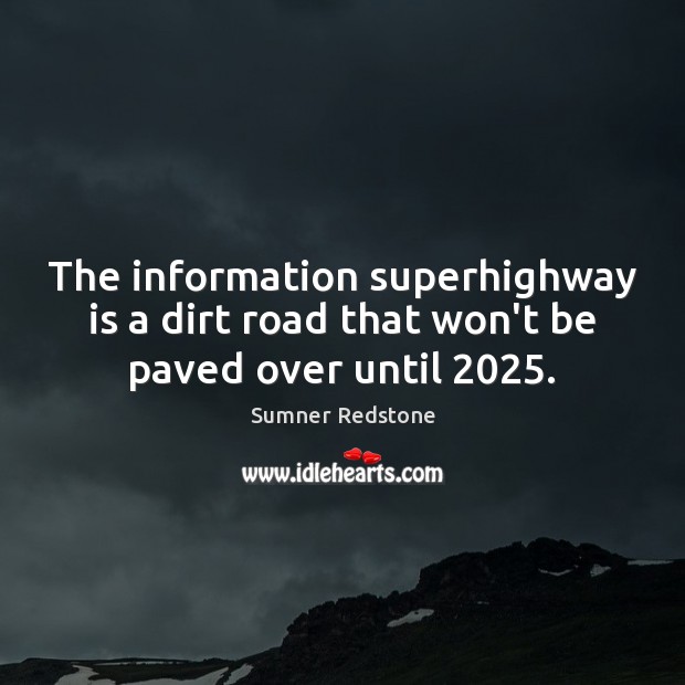 The information superhighway is a dirt road that won’t be paved over until 2025. Sumner Redstone Picture Quote