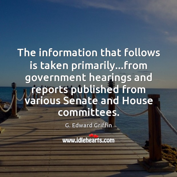 The information that follows is taken primarily…from government hearings and reports G. Edward Griffin Picture Quote