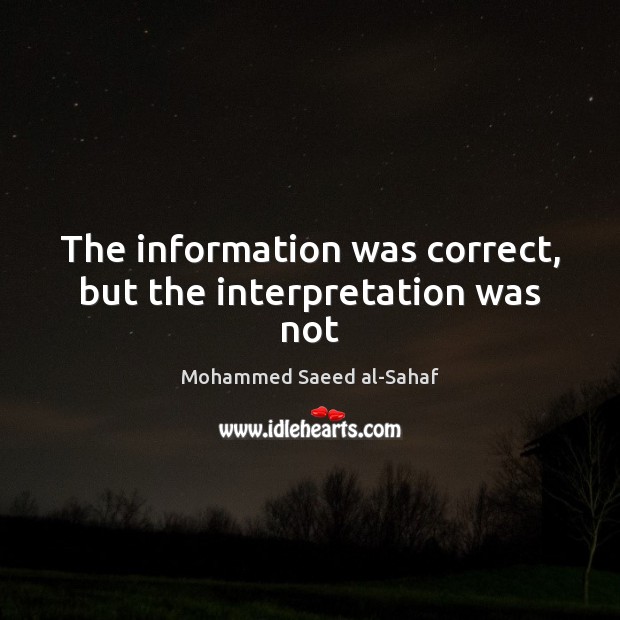 The information was correct, but the interpretation was not Mohammed Saeed al-Sahaf Picture Quote