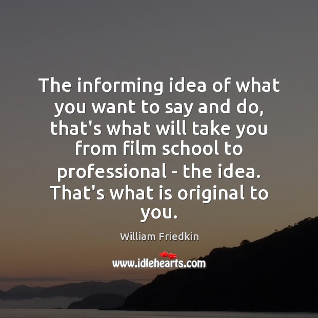 The informing idea of what you want to say and do, that’s William Friedkin Picture Quote