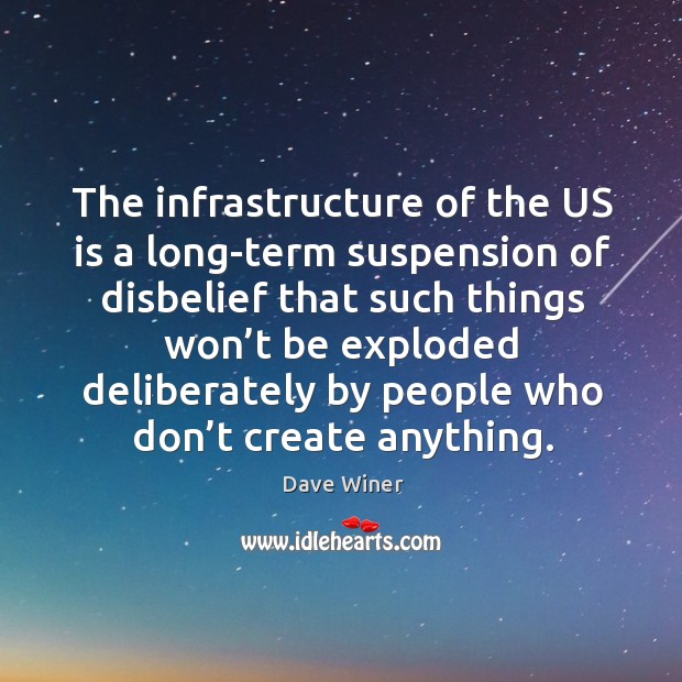 The infrastructure of the us is a long-term suspension of disbelief that such things Dave Winer Picture Quote