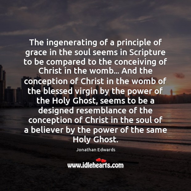 The ingenerating of a principle of grace in the soul seems in Jonathan Edwards Picture Quote