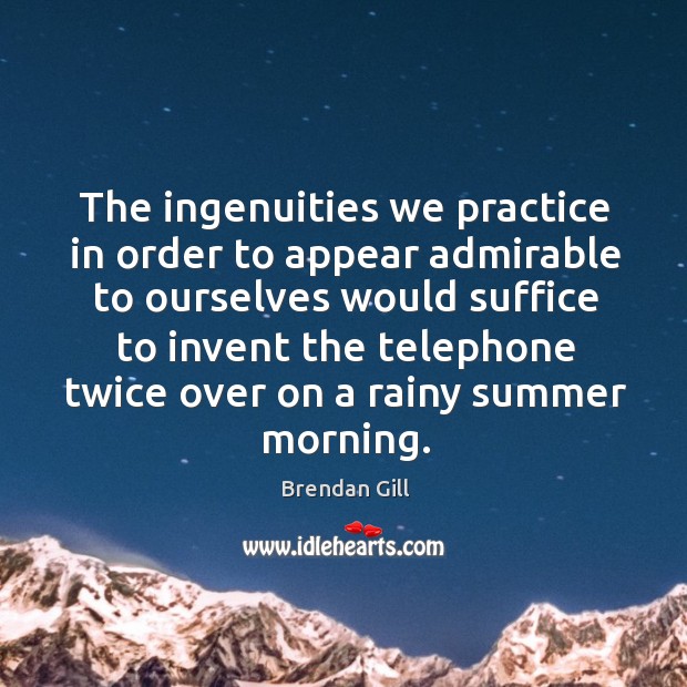 The ingenuities we practice in order to appear admirable to ourselves would Image