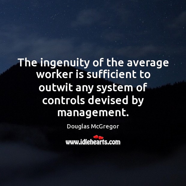The ingenuity of the average worker is sufficient to outwit any system Douglas McGregor Picture Quote