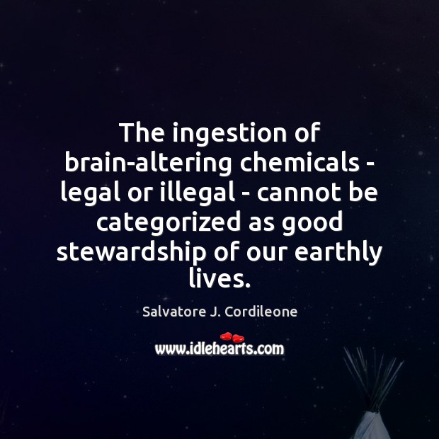 The ingestion of brain-altering chemicals – legal or illegal – cannot be Salvatore J. Cordileone Picture Quote
