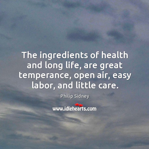 The ingredients of health and long life, are great temperance, open air, easy labor, and little care. Philip Sidney Picture Quote
