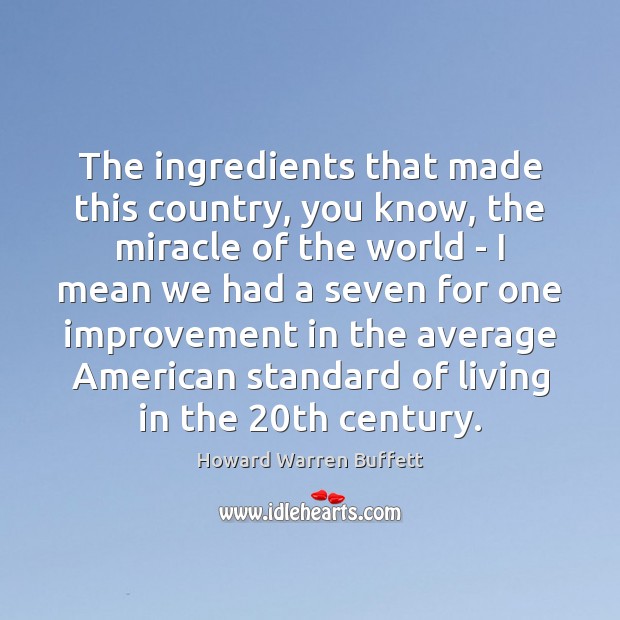 The ingredients that made this country, you know, the miracle of the Howard Warren Buffett Picture Quote