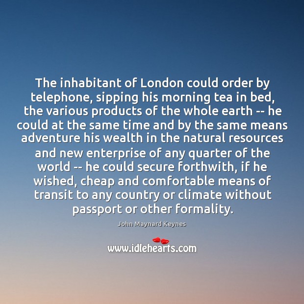 The inhabitant of London could order by telephone, sipping his morning tea John Maynard Keynes Picture Quote