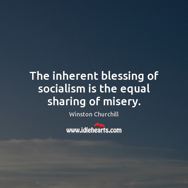 The inherent blessing of socialism is the equal sharing of misery. Image