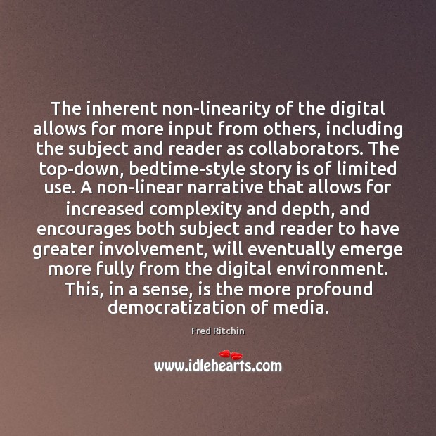 The inherent non-linearity of the digital allows for more input from others, Fred Ritchin Picture Quote