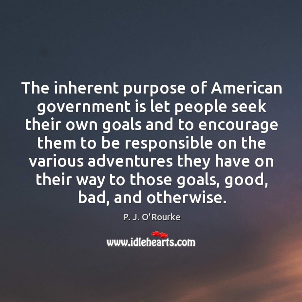 The inherent purpose of american government is let people seek their own goals P. J. O’Rourke Picture Quote