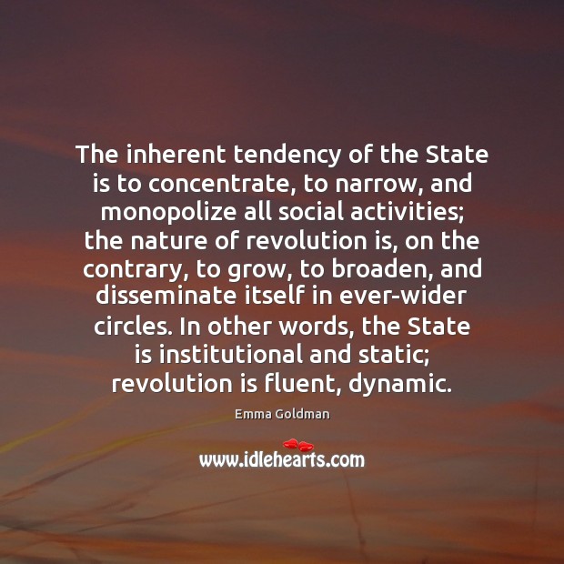 The inherent tendency of the State is to concentrate, to narrow, and Emma Goldman Picture Quote