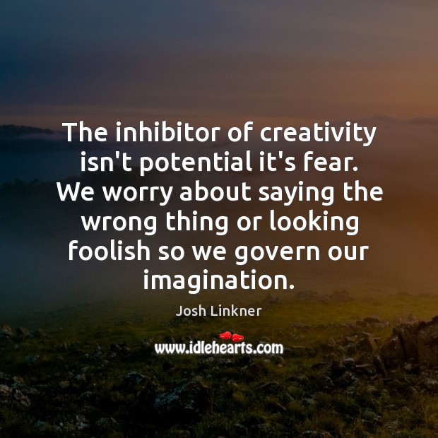 The inhibitor of creativity isn’t potential it’s fear. We worry about saying Josh Linkner Picture Quote