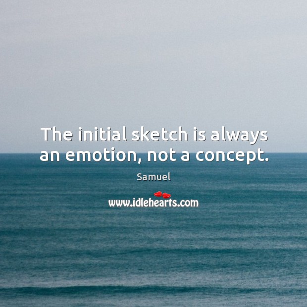 The initial sketch is always an emotion, not a concept. Samuel Picture Quote