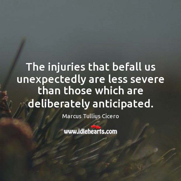 The injuries that befall us unexpectedly are less severe than those which Marcus Tullius Cicero Picture Quote