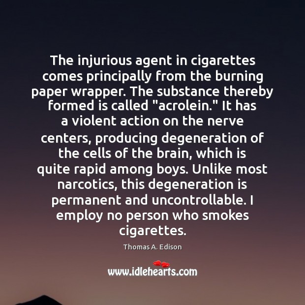 The injurious agent in cigarettes comes principally from the burning paper wrapper. Thomas A. Edison Picture Quote