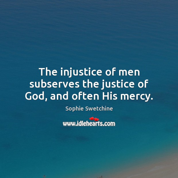 The injustice of men subserves the justice of God, and often His mercy. Sophie Swetchine Picture Quote